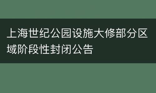 上海世纪公园设施大修部分区域阶段性封闭公告