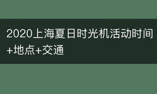 2020上海夏日时光机活动时间+地点+交通