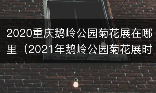2020重庆鹅岭公园菊花展在哪里（2021年鹅岭公园菊花展时间）