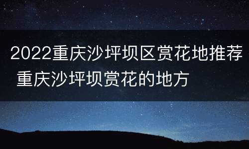 2022重庆沙坪坝区赏花地推荐 重庆沙坪坝赏花的地方