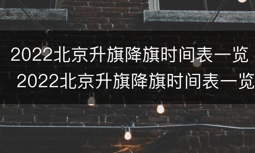 2022北京升旗降旗时间表一览 2022北京升旗降旗时间表一览图片