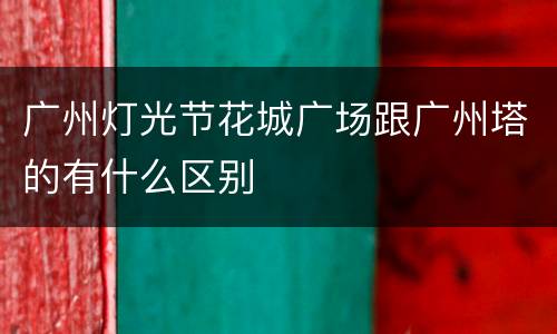 广州灯光节花城广场跟广州塔的有什么区别