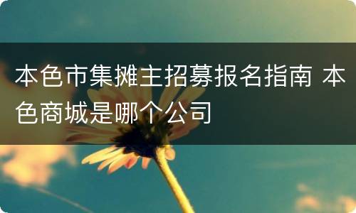 本色市集摊主招募报名指南 本色商城是哪个公司
