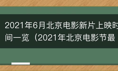 2021年6月北京电影新片上映时间一览（2021年北京电影节最佳影片）