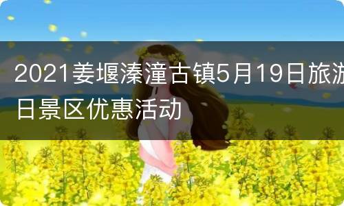 2021姜堰溱潼古镇5月19日旅游日景区优惠活动
