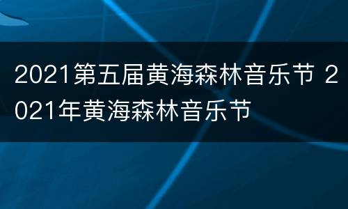 2021第五届黄海森林音乐节 2021年黄海森林音乐节