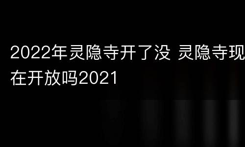 2022年灵隐寺开了没 灵隐寺现在开放吗2021