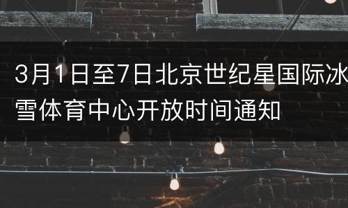 3月1日至7日北京世纪星国际冰雪体育中心开放时间通知