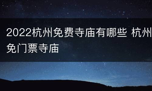 2022杭州免费寺庙有哪些 杭州免门票寺庙