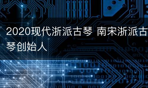 2020现代浙派古琴 南宋浙派古琴创始人