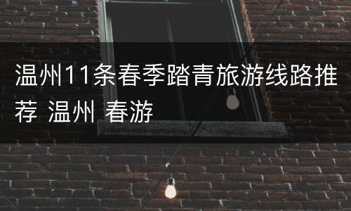温州11条春季踏青旅游线路推荐 温州 春游