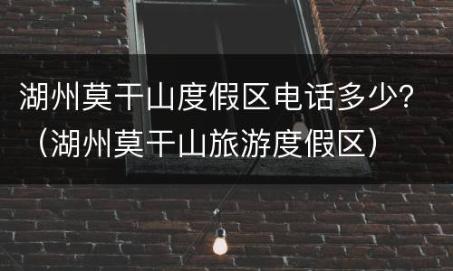 湖州莫干山度假区电话多少？（湖州莫干山旅游度假区）