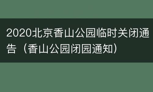 2020北京香山公园临时关闭通告（香山公园闭园通知）