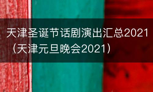 天津圣诞节话剧演出汇总2021（天津元旦晚会2021）