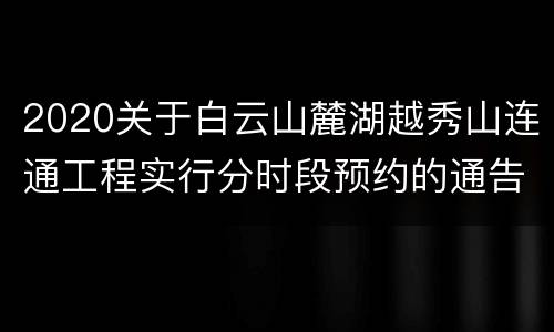 2020关于白云山麓湖越秀山连通工程实行分时段预约的通告