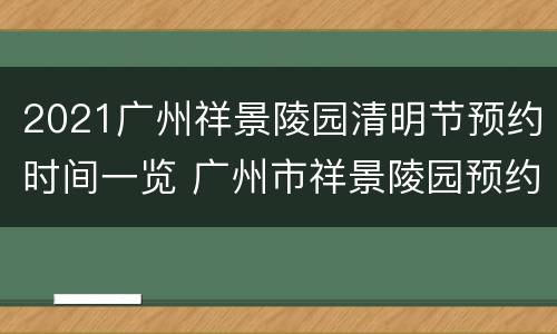 2021广州祥景陵园清明节预约时间一览 广州市祥景陵园预约