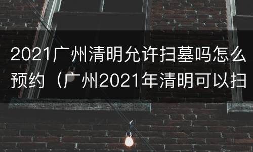 2021广州清明允许扫墓吗怎么预约（广州2021年清明可以扫墓吗）