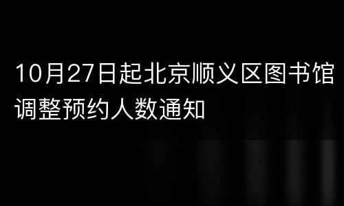 10月27日起北京顺义区图书馆调整预约人数通知