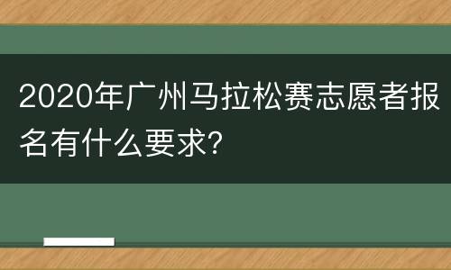 2020年广州马拉松赛志愿者报名有什么要求？