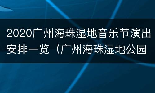 2020广州海珠湿地音乐节演出安排一览（广州海珠湿地公园音乐节）