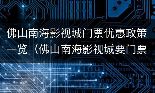 佛山南海影视城门票优惠政策一览（佛山南海影视城要门票吗）
