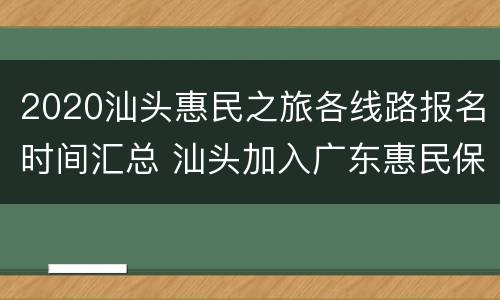 2020汕头惠民之旅各线路报名时间汇总 汕头加入广东惠民保