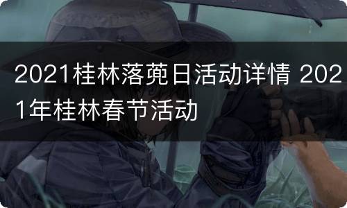 2021桂林落蔸日活动详情 2021年桂林春节活动
