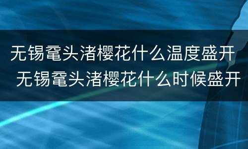无锡鼋头渚樱花什么温度盛开 无锡鼋头渚樱花什么时候盛开