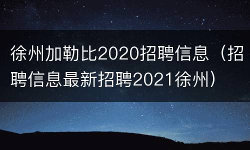 徐州加勒比2020招聘信息（招聘信息最新招聘2021徐州）