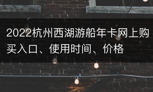 2022杭州西湖游船年卡网上购买入口、使用时间、价格