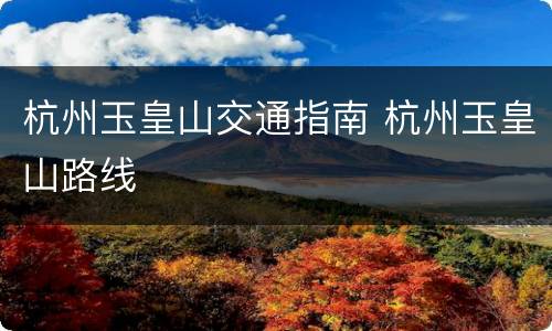 杭州玉皇山交通指南 杭州玉皇山路线