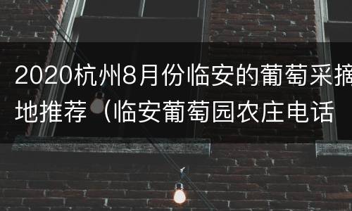 2020杭州8月份临安的葡萄采摘地推荐（临安葡萄园农庄电话）