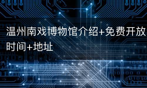 温州南戏博物馆介绍+免费开放时间+地址