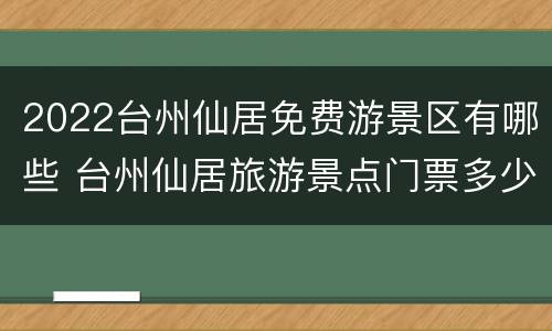 2022台州仙居免费游景区有哪些 台州仙居旅游景点门票多少