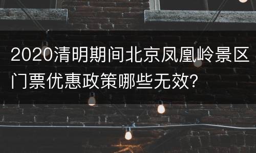 2020清明期间北京凤凰岭景区门票优惠政策哪些无效？