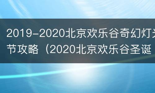 2019-2020北京欢乐谷奇幻灯光节攻略（2020北京欢乐谷圣诞节活动）