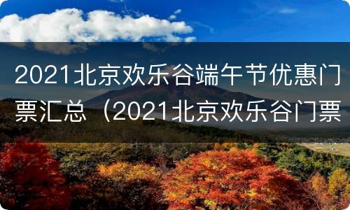2021北京欢乐谷端午节优惠门票汇总（2021北京欢乐谷门票年票780元）
