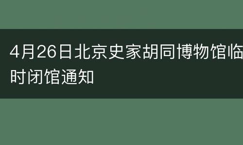 4月26日北京史家胡同博物馆临时闭馆通知
