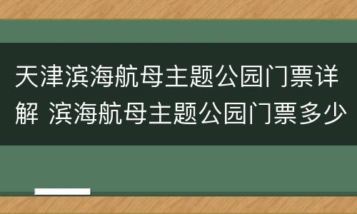 天津滨海航母主题公园门票详解 滨海航母主题公园门票多少钱