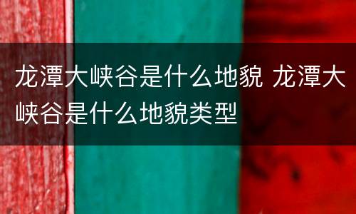 龙潭大峡谷是什么地貌 龙潭大峡谷是什么地貌类型