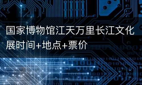 国家博物馆江天万里长江文化展时间+地点+票价