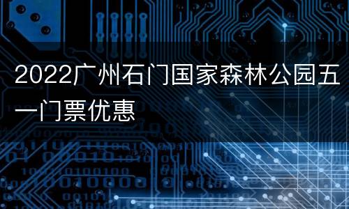 2022广州石门国家森林公园五一门票优惠