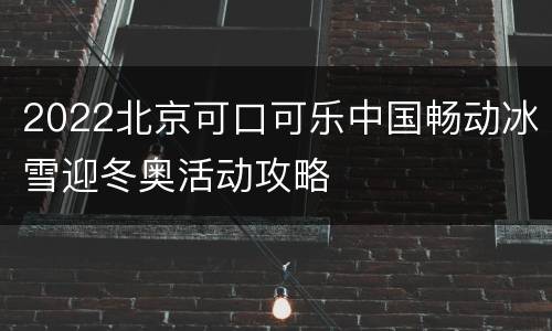 2022北京可口可乐中国畅动冰雪迎冬奥活动攻略