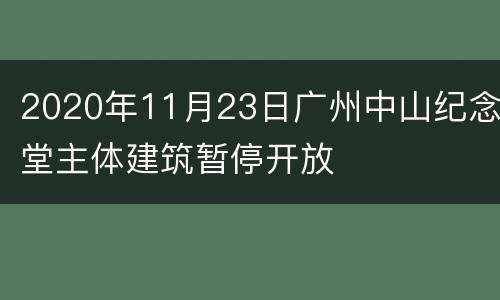2020年11月23日广州中山纪念堂主体建筑暂停开放