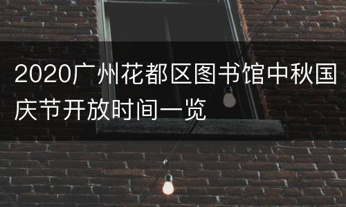 2020广州花都区图书馆中秋国庆节开放时间一览