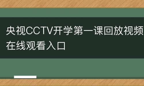 央视CCTV开学第一课回放视频在线观看入口