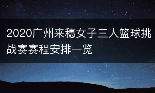 2020广州来穗女子三人篮球挑战赛赛程安排一览