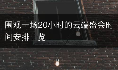 围观一场20小时的云端盛会时间安排一览