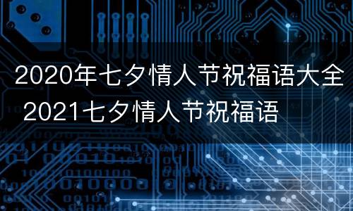 2020年七夕情人节祝福语大全 2021七夕情人节祝福语