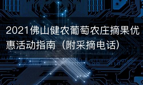 2021佛山健农葡萄农庄摘果优惠活动指南（附采摘电话）